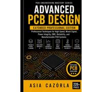 Advanced PCB Design: Professional Techniques for High-Speed, Mixed-Signal, Power Integrity, EMC, Reliability, and Manufacturable PCB Systems Extended