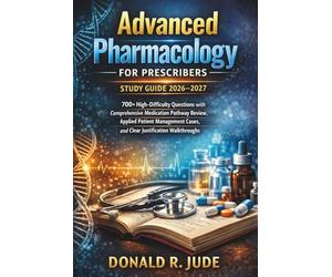 Advanced Pharmacology For Prescribers Study Guide 2026-2027: 700+ High-Difficulty Questions with Comprehensive Medication Pathway Review, Applied ... Cases, and Clear Justification Walkthroughs