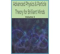 Advanced Physics & Particle Theory for Brilliant Minds: Volume 3