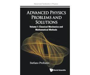 Advanced Physics Problems And Solutions - Volume 1: Classical Mechanics And Mathematical Methods