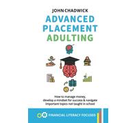 Advanced Placement Adulting: How To Manage Money, Develop A Mindset For Success And Navigate Important Topics Not Taught In School