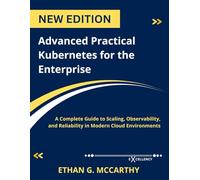 Advanced Practical Kubernetes for the Enterprise: A Complete Guide to Scaling, Observability, and Reliability in Modern Cloud Environments