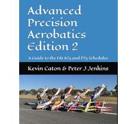 Advanced Precision Aerobatics Edition 2: A Guide to the FAI A25 and P25 Schedules