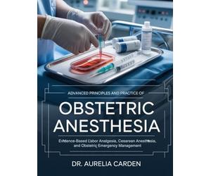 ADVANCED PRINCIPLES AND PRACTICE OF OBSTETRIC ANESTHESIA: Evidence-Based Labor Analgesia, Cesarean Anesthesia, and Obstetric Emergency Management