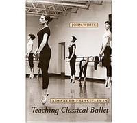 Advanced Principles in Teaching Classical Ballet John White (Auteur)