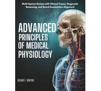 Advanced Principles Of Medical Physiology: Multi-System Review with Clinical Cases, Diagnostic Reasoning, and Board Examination Alignment
