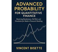Advanced Probability for Quantitative Finance: Distributions, Risk, and Simulation: Mastering Randomness, Tail Risk, and Simulation for Modern Financial Modeling