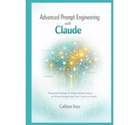 Advanced Prompt Engineering with Claude: Professional Techniques for Authors, Business Analysts, and Technical Specialists Using Claude 3.7 and Current Models
