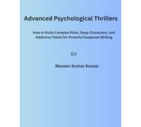 Advanced Psychological Thrillers: How to Build Complex Plots, Deep Characters, and Addictive Twists for Powerful Suspense Writing