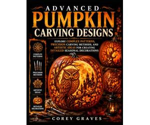 ADVANCED PUMPKIN CARVING DESIGNS: Explore Complex Patterns, Precision Carving Methods, and Artistic Ideas for Creating Detailed Seasonal Decorations
