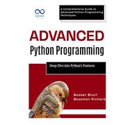 Advanced Python Programming: Deep Dive into Python’s Best Features: A Comprehensive Guide to Advanced Python Programming Techniques