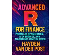 Advanced R for Finance: Portfolio Optimization, Risk Engines, and Algorithmic Strategy Design: Designing High-Velocity Risk Engines and Algorithmic Frameworks in R
