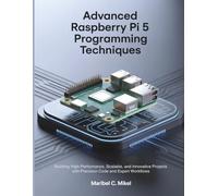 Advanced Raspberry Pi 5 Programming Techniques: Building High-Performance, Scalable, and Innovative Projects with Precision Code and Expert Workflows