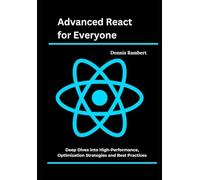 Advanced React for Everyone: Deep Dives into High-Performance, Optimization Strategies and Best Practices