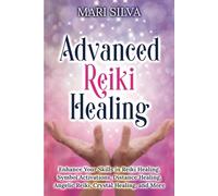 Advanced Reiki Healing: Enhance Your Skills in Reiki Healing, Symbol Activations, Distance Healing, Angelic Reiki, Crystal Healing, and More