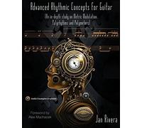 Advanced Rhythmic Concepts For Guitar; Foreword By Alex Machacek: (An In-Depth Study On Metric Modulation, Polyrhythms And Polymeters)