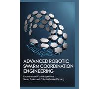 ADVANCED ROBOTIC SWARM COORDINATION ENGINEERING: Decentralized control algorithms sensor fusion and collective motion planning