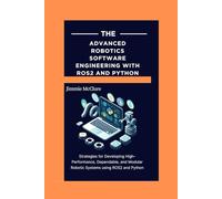 Advanced Robotics Software Engineering with ROS2 and Python: Strategies for Developing High-Performance, Dependable, and Modular Robotic Systems using ROS2 and Python