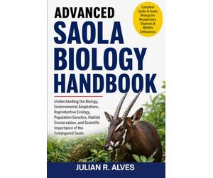 ADVANCED SAOLA BIOLOGY HANDBOOK: Understanding the Biology, Environmental Adaptations, Reproductive Ecology, Population Genetics, Habitat ... Scientific Importance of the Endangered Saola