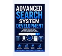 ADVANCED SEARCH SYSTEM DEVELOPMENT: Indexing architectures relevance optimization and large-scale information retrieval