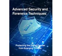 Advanced Security and Forensics Techniques: Protecting the Digital Frontier from Emerging Threats