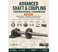 ADVANCED SHAFT & COUPLING ENGINEERING HANDBOOK-PART II: Applied Shaft, Coupling, Manufacturing, Inspection, and Failure Engineering
