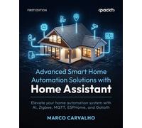 Advanced Smart Home Automation Solutions with Home Assistant Elevate your home automation system with AI, Zigbee, MQTT, ESPHome, and Golioth - Marco Carvalho - Packt Publishing - ebook (ePub) - Livre