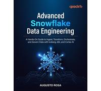 Advanced Snowflake Data Engineering A Hands-On Guide to Ingest, Transform, Orchestrate, and Govern Data with Iceberg, dbt, and Cortex AI - Augusto Rosa - Packt Publishing - ebook (ePub) - Livre