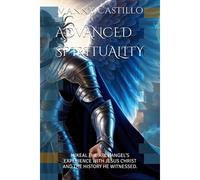 Advanced Spirituality: Mikeal The Archangels Experience With Jesus Christ And The History He Witnessed.