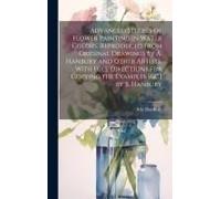 Advanced Studies Of Flower Painting In Water Colors, Reproduced From Original Drawings By A. Hanbury And Other Artists. With Full Directions For Copyi