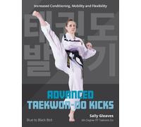 Advanced Taekwon-Do Kicks: Blue to Black Belt. Increasing Conditioning, Mobility And Flexibility