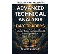 Advanced Technical Analysis for Day Traders: Proven Techniques to Analyze Market Structure, Candlestick Patterns, Support and Resistance Zones in the Forex Market