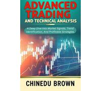 Advanced Trading and Technical Analysis: A Deep Dive into Market Signals, Trend Identification, And Profitable Strategies.