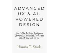 Advanced UX & AI-Powered Design: How to Use Artificial Intelligence, Strategy, and Product Thinking to Elevate Your UX Career