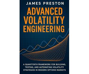 Advanced Volatility Engineering: Python Techniques for Dynamic Hedging, Vol Surface Modeling, and Options Alpha Generation: A Quantitative Framework for Building, Testing, and Automating