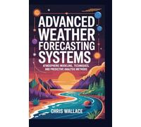 ADVANCED WEATHER FORECASTING SYSTEMS: Atmospheric Modeling Techniques and Predictive Analysis Methods
