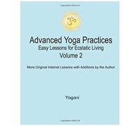 Advanced Yoga Practices - Easy Lessons For Ecstatic Living, Volume 2