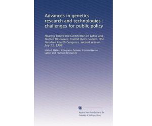 Advances in genetics research and technologies : challenges for public policy: Hearing before the Committee on Labor and Human Resources, United ... Congress, second session ... July 25, 1996