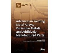 Advances In Welding Metal Alloys, Dissimilar Metals And Additively Manufactured Parts