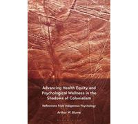 Advancing Health Equity and Psychological Wellness in the Shadows of Colonialism Reflections from Indigenous Psychology - Arthur W. Blume - Bloomsbury Academic - ebook (ePub) - Livre