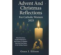 Advent and Christmas Reflections for Catholic Women 2025: Daily Devotions, Guided Meditations, and Prayers to Deepen Faith and Find Peace in the Holiday Season