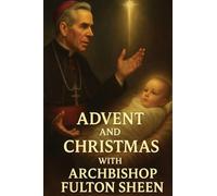 Advent and Christmas with Archbishop Fulton Sheen: A Devotional Journey of Waiting, Welcoming, and Living the Mystery