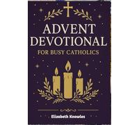 Advent Devotional for Busy Catholics: Daily Reflections and Prayers to Prepare Your Heart for Christmas