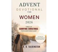 ADVENT DEVOTIONAL FOR WOMEN 2026: 25 Days of Scripture, Prayer, and Gentle Reflection for the Woman Who Is Tired of Carrying Christmas for Everyone Else