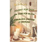 Advent für Dich 24 Tage für Glück, Energie & Ordnung: Ein Mitmachbuch für Frauen 24 Tage voller Impulse, Affirmationen & Bewegung für mehr Selbstliebe und Ordnung