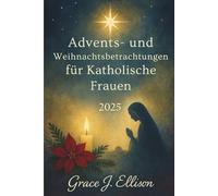 Advents- und Weihnachtsbetrachtungen für katholische Frauen 2025: Tägliche Andachten und Gebete, um den Glauben zu vertiefen und Frieden in der Weihnachtszeit zu finden