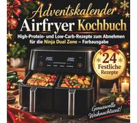 Adventskalender Airfryer Kochbuch: High-Protein- und Low-Carb-Rezepte zum Abnehmen für die Ninja Dual Zone - Farbausgabe