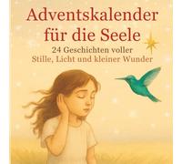 Adventskalender für die Seele - 24 Geschichten voller Stille, Licht und kleiner Wunder: Poetische Erzählungen zum Innehalten in der Adventszeit
