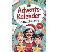 Adventskalender für Grundschullehrer: Humorvolle Geschichten, kreative Unterrichtsimpulse & kleine Selbstfürsorge-Momente - das perfekte Geschenk für Lehrer*innen in der Adventszeit