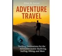 Adventure Travel: Thrilling Destinations for the Adrenaline Junkie Skydiving, Surfing, Hiking, and More